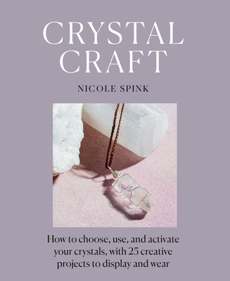 Crystal Craft: How to Choose, Use, and Activate Your Crystals, with 25 Creative Projects to Display and Wear - Spink, Nicole