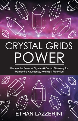 Crystal Grids Power: Harness The Power of Crystals and Sacred Geometry for Manifesting Abundance, Healing and Protection - Lazzerini, Ethan
