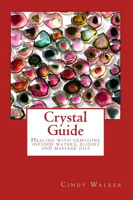 Crystal Guide: Healing with gemstone infused waters, elixirs and massage oils - Walker, Cindy