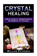 Crystal Healing: Simple Guide to Understanding the Benefits of Crystals