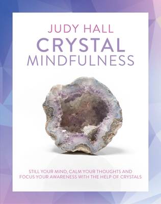 Crystal Mindfulness: Still Your Mind, Calm Your Thoughts and Focus Your Awareness with the Help of Crystals - Hall, Judy