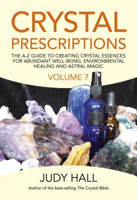 Crystal Prescriptions: The A-Z Guide to Creating Crystal Essences for Abundant Well-Being, Environmental Healing and Astral Magic - Hall, Judy