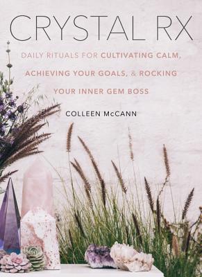 Crystal RX: Daily Rituals for Cultivating Calm, Achieving Your Goals, and Rocking Your Inner Gem Boss - McCann, Colleen