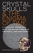 Crystal Skulls & the Enigma of Time: A Spiritual Adventure Into the Mayan World of Prophecy and Discovery