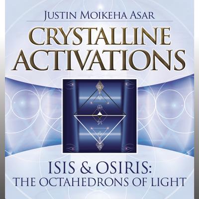 Crystalline Activations: Isis & Osiris: The Octahedrons of Light - Asar, Justin Moikeha