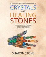 Crystals and Healing Stones: A Comprehensive Beginner's Guide Including Experiential Knowledge, Intuitive Guidance and Practical Therapies