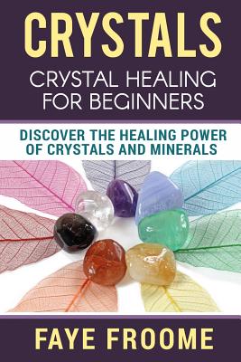 Crystals: Crystal Healing for Beginners, Discover the Healing Power of Crystals and Minerals - Froome, Faye