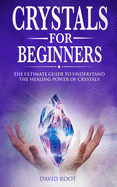 Crystals for Beginners: The Ultimate Guide to Understand the Healing Power of Crystals