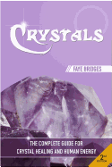 Crystals: The Complete Guide - Crystal Healing and Human Energy Field