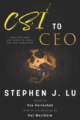 CSI to CEO: What the Dead Can Teach Us About Life and Leadership - Porinchak, Eve (Editor), and Wertheim, Pat (Introduction by), and Lu, Stephen J