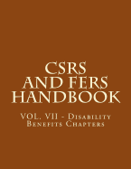Csrs and Fers Handbook: Vol. VII - Disability Benefits Chapters