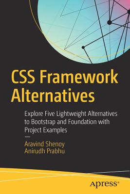 CSS Framework Alternatives: Explore Five Lightweight Alternatives to Bootstrap and Foundation with Project Examples - Shenoy, Aravind, and Prabhu, Anirudh