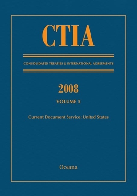 Ctia: Consolidated Treaties & International Agreements 2008 Vol 5: Issued March 2010 - Oceana Editorial Board