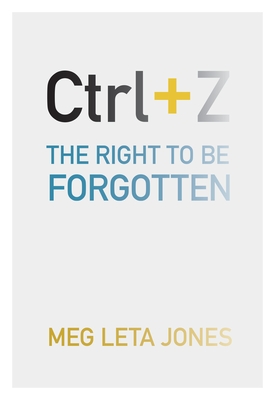 Ctrl + Z: The Right to Be Forgotten - Jones, Meg Leta