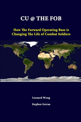 Cu @ the Fob: How The Forward Operating Base Is Changing The Life Of Combat Soldiers - Wong, Leonard, and Gerras, Stephen, and Institute, Strategic Studies