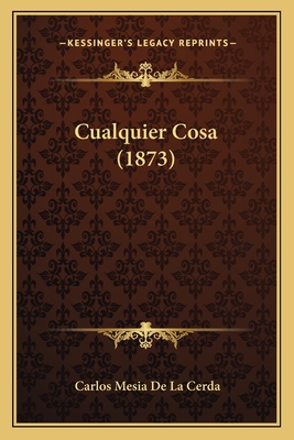 Cualquier Cosa (1873) - De La Cerda, Carlos Mesia