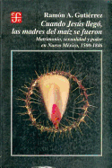Cuando Jesus Llego, Las Madres del Maiz Se Fueron: Matrimonio, Sexualidad y Poder En Nuevo Mexico, 1500-1846 - Gutierrez, Ramon A