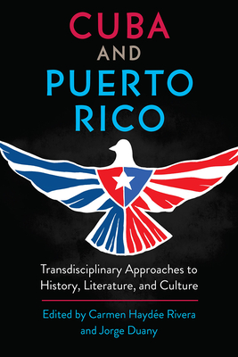 Cuba and Puerto Rico: Transdisciplinary Approaches to History, Literature, and Culture - Rivera, Carmen Hayde (Editor), and Duany, Jorge (Editor)