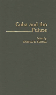 Cuba and the Future - Schulz, Donald E (Editor), and Schultz, Donald E (Editor)