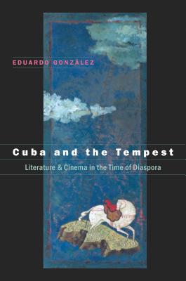 Cuba and the Tempest: Literature and Cinema in the Time of Diaspora - Gonzlez, Eduardo