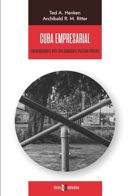 Cuba empresarial: Emprendedores ante una cambiante poltica pblica - Ritter, Archibald R M, and Henken, Ted A