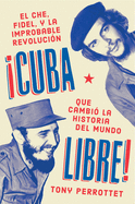 Cuba Libre \ cuba Libre! (Spanish Edition): El Che, Fidel Y La Improbable Revoluci?n Que Cambi? La Historia del Mundo