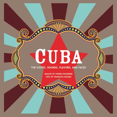 Cuba: The Sights, Sounds, Flavors, and Faces - Hausherr, Pierre (Photographer), and Missen, Francois