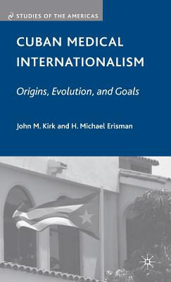 Cuban Medical Internationalism: Origins, Evolution, and Goals - Kirk, J, and Erisman, H Michael
