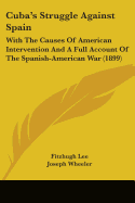 Cuba's Struggle Against Spain: With The Causes Of American Intervention And A Full Account Of The Spanish-American War (1899)