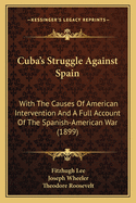 Cuba's Struggle Against Spain: With the Causes of American Intervention and a Full Account of the Spanish-American War, Including Final Peace Negotiations (Classic Reprint)