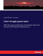 Cuba's Struggle against Spain: With the Causes of American Intervention and a Full Account of the Spanish-American war ...