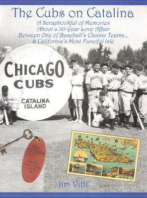 Cubs on Catalina: A Scrapbookful of Memories about a 30-Year Love Affair Between One of Baseball's Classic Team & California's Most Fanciful Isle - Vitti, Jim