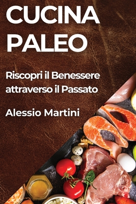 Cucina Paleo: Riscopri il Benessere attraverso il Passato - Martini, Alessio