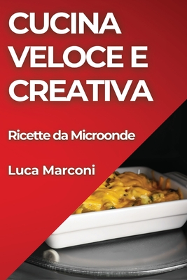 Cucina Veloce e Creativa: Ricette da Microonde - Marconi, Luca