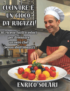 Cucinare  un gioco da ragazzi!: 85 ricette facili e veloci per diventare un vero chef (senza sbattimenti!)