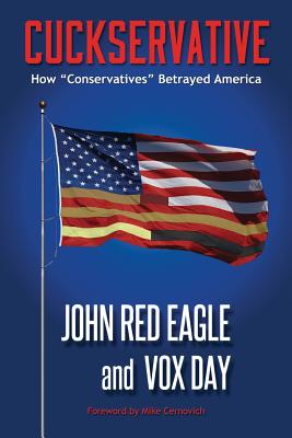 Cuckservative: How "Conservatives" Betrayed America - Day, Vox, and Red Eagle, John, and Cernovich, Mike (Foreword by)