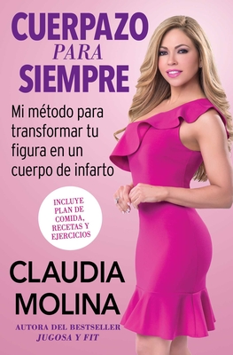 Cuerpazo Para Siempre (Spanish Original): Mi Mtodo Para Transformar Tu Figura En Un Cuerpo de Infarto - Molina, Claudia