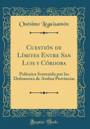 Cuesti?n de L?mites Entre San Luis y C?rdoba: Pol?mica Sostenida Por Los Defensores de Ambas Provincias (Classic Reprint)