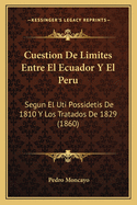 Cuestion De Limites Entre El Ecuador Y El Peru: Segun El Uti Possidetis De 1810 Y Los Tratados De 1829 (1860)