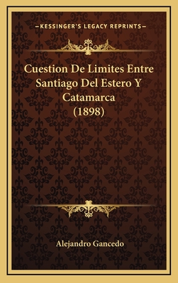 Cuestion de Limites Entre Santiago del Estero y Catamarca (1898) - Gancedo, Alejandro