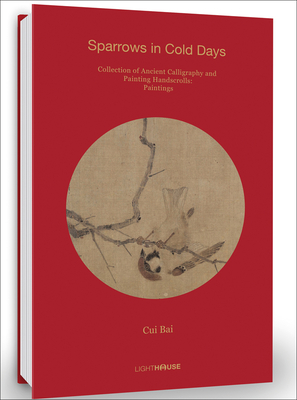 Cui Bai: Sparrows in Cold Days: Collection of Ancient Calligraphy and Painting Handscrolls: Paintings - Wong, Cheryl (Editor)