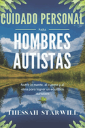 Cuidado Personal Para Hombres Autistas: Nutrir la mente, el cuerpo y el alma para lograr un equilibrio duradero