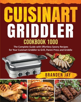 Cuisinart Griddler Cookbook 1000: The Complete Guide with Effortless Savory Recipes for Your Cuisinart Griddler to Grill, Panini Press, Griddle - Jay, Branden, and Davis, Francis (Editor)