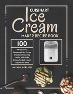 Cuisinart Ice Cream Maker Recipe Book: 100 Delicious Homemade Ice Cream Creations Including Vanilla, Milkshake, Gelato, Sorbet, Frozen Yogurt and More