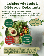 Cuisine Vgtale pour Dbutants: Guide pratique de recettes savoureuses et quilibres pour un quotidien plein d'nergie et de bien-tre - adopter une alimentation saine et gourmande