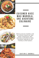 Cuisiner avec Max Mariola: Une aventure culinaire: D?couvrez le meilleur de la cuisine italienne, des plats classiques, des secrets culinaires et des recettes signature du meilleur chef italien [French Edition]