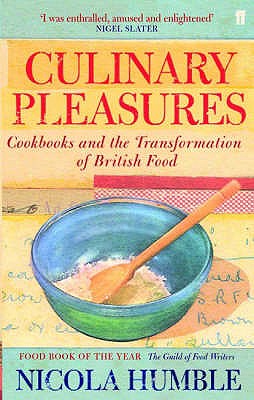 Culinary Pleasures: Cook Books and the Transformation of British Cuisine - Humble, Nicola