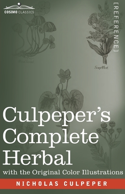 Culpeper's Complete Herbal: A Comprehensive Description of Nearly all Herbs with their Medicinal Properties and Directions for Compounding the Medicines Extracted from Them - Culpeper, Nicholas