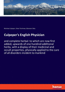 Culpeper's English Physician: and complete herbal: to which are now first added, upwards of one hundred additional herbs, with a display of their medicinal and occult properties, physically applied to the cure of all disorders incident to mankind