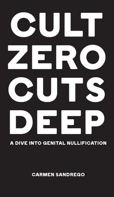 Cult Zero Cuts Deep (Hardcover Edition): A Dive Into Genital Nullification - Sandrego, Carmen